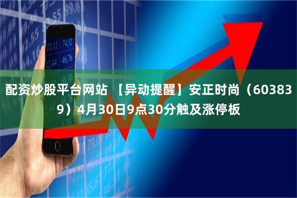 配资炒股平台网站 【异动提醒】安正时尚（603839）4月30日9点30分触及涨停板