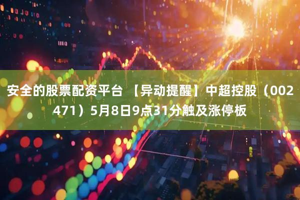 安全的股票配资平台 【异动提醒】中超控股（002471）5月8日9点31分触及涨停板