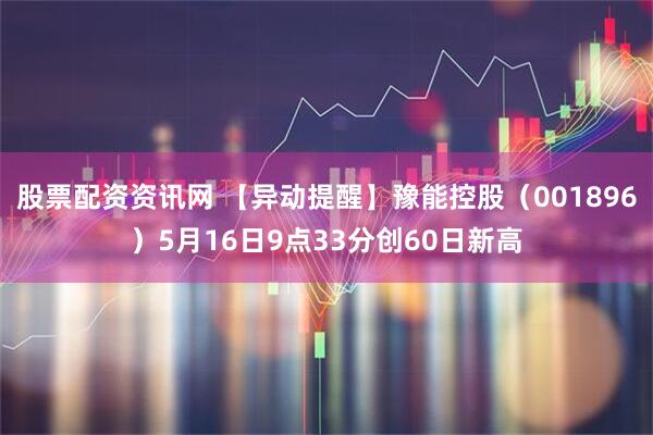 股票配资资讯网 【异动提醒】豫能控股（001896）5月16日9点33分创60日新高
