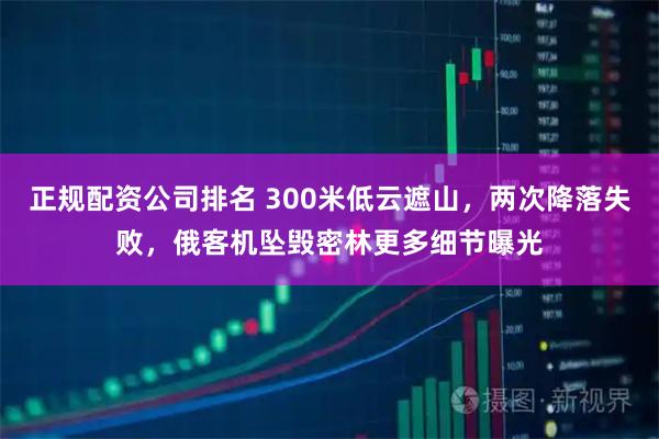 正规配资公司排名 300米低云遮山，两次降落失败，俄客机坠毁密林更多细节曝光