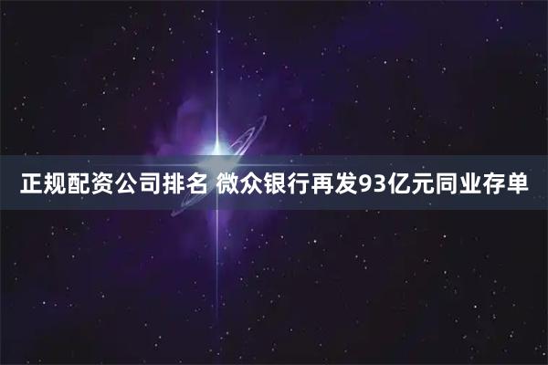 正规配资公司排名 微众银行再发93亿元同业存单